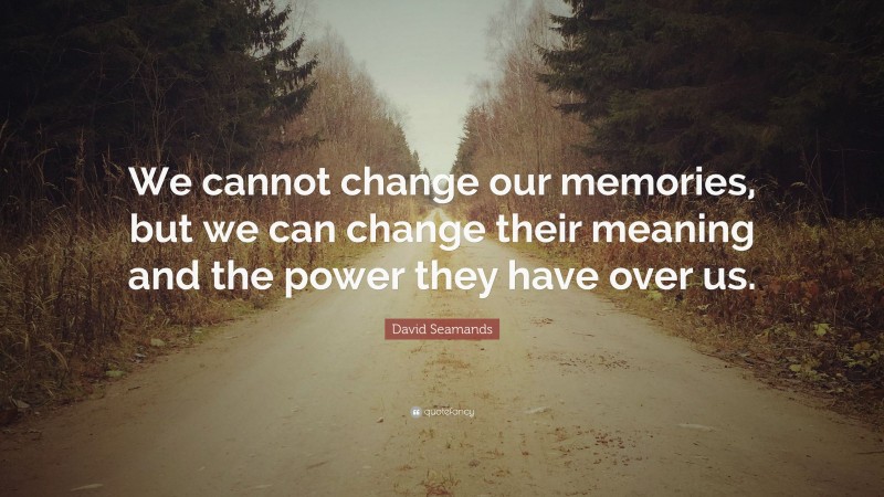 David Seamands Quote: “We cannot change our memories, but we can change their meaning and the power they have over us.”