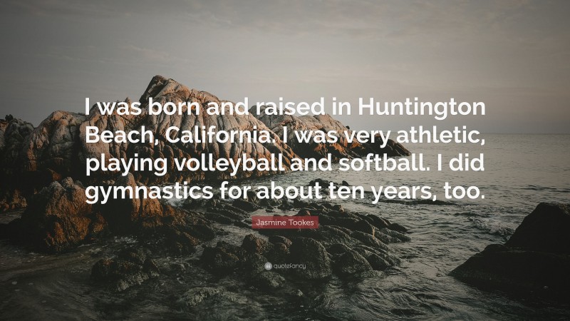 Jasmine Tookes Quote: “I was born and raised in Huntington Beach, California. I was very athletic, playing volleyball and softball. I did gymnastics for about ten years, too.”
