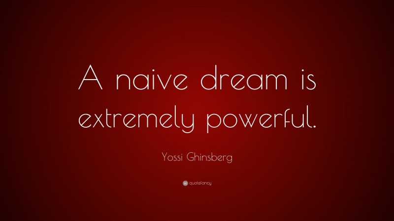 Yossi Ghinsberg Quote: “A naive dream is extremely powerful.”