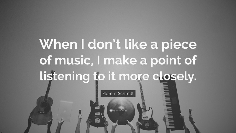 Florent Schmitt Quote: “When I don’t like a piece of music, I make a point of listening to it more closely.”