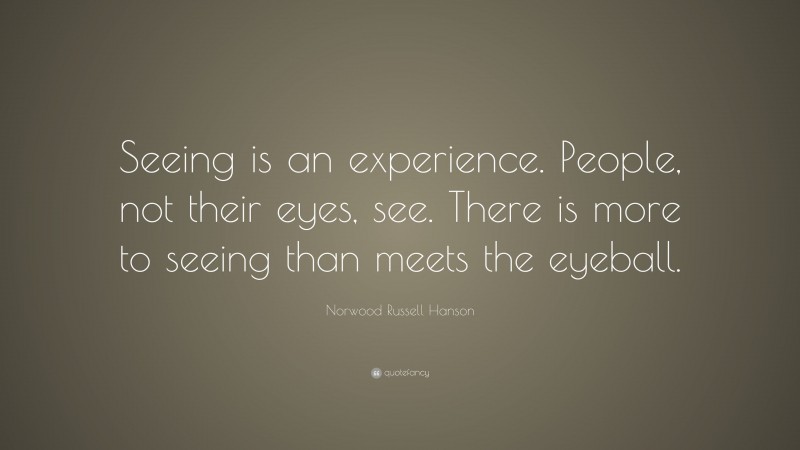 Norwood Russell Hanson Quote: “Seeing is an experience. People, not their eyes, see. There is more to seeing than meets the eyeball.”