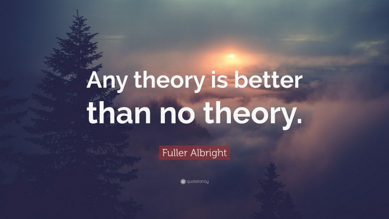Fuller Albright Quote: “Any theory is better than no theory.”