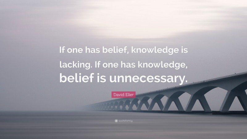 David Eller Quote: “If one has belief, knowledge is lacking. If one has knowledge, belief is unnecessary.”
