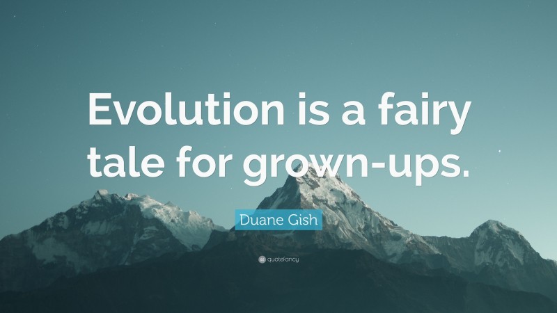Duane Gish Quote: “Evolution is a fairy tale for grown-ups.”