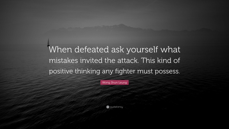 Wong Shun Leung Quote: “When defeated ask yourself what mistakes invited the attack. This kind of positive thinking any fighter must possess.”
