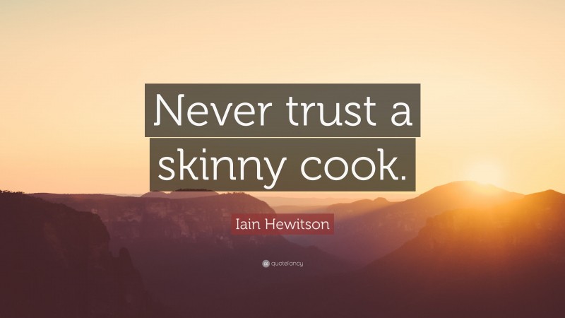 Iain Hewitson Quote: “Never trust a skinny cook.”