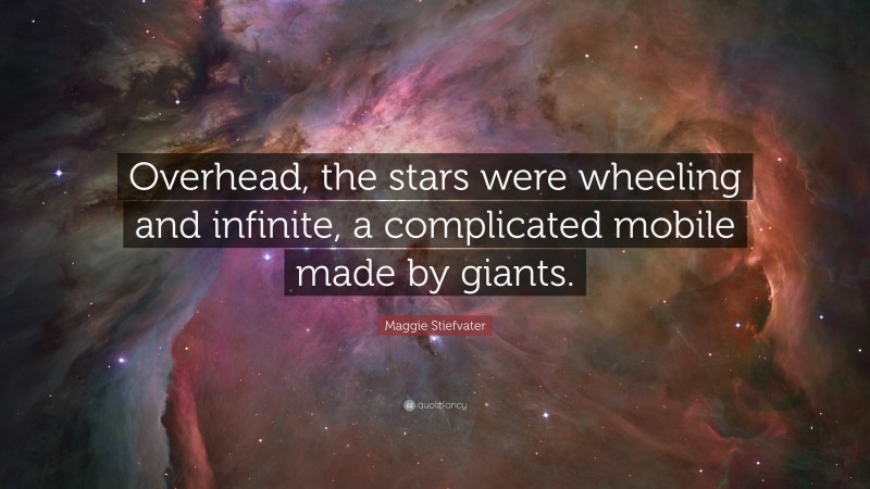 Maggie Stiefvater Quote: “Overhead, the stars were wheeling and infinite, a complicated mobile made by giants.”