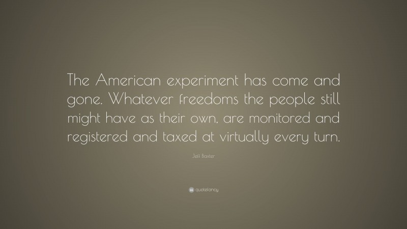 Jeff Baxter Quote: “The American experiment has come and gone. Whatever freedoms the people still might have as their own, are monitored and registered and taxed at virtually every turn.”