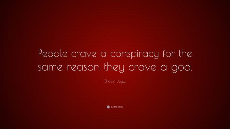 Shawn Doyle Quote: “People crave a conspiracy for the same reason they crave a god.”