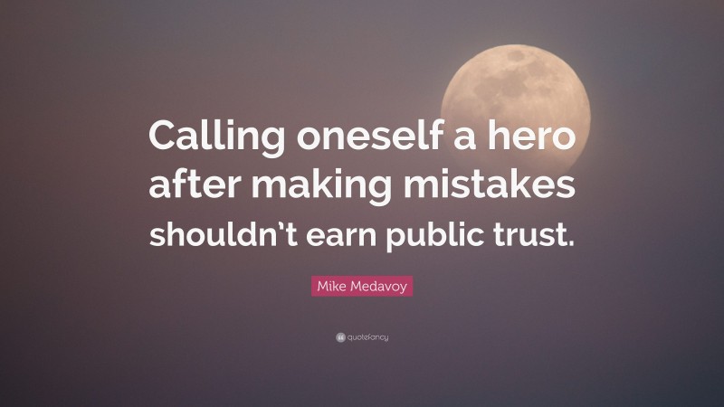 Mike Medavoy Quote: “Calling oneself a hero after making mistakes shouldn’t earn public trust.”