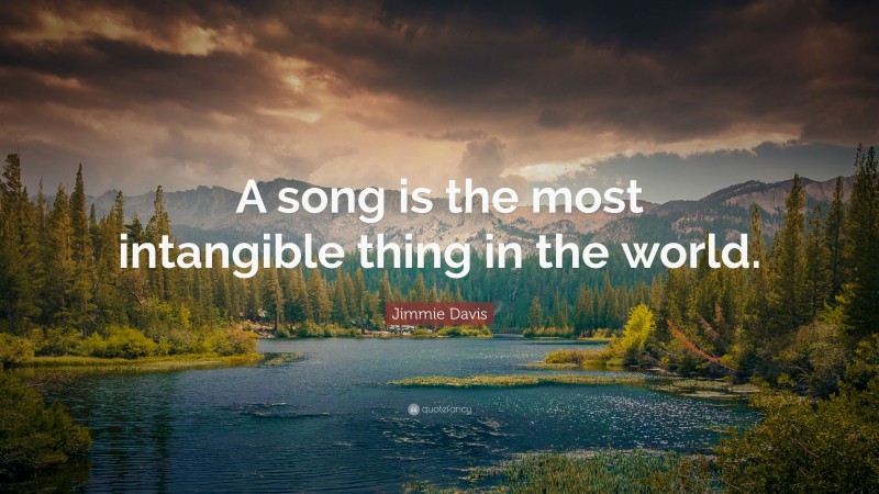 Jimmie Davis Quote: “A song is the most intangible thing in the world.”