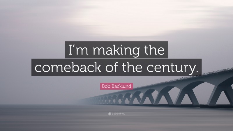 Bob Backlund Quote: “I’m making the comeback of the century.”