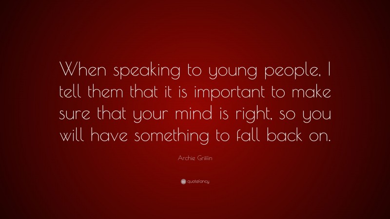 Archie Griffin Quote: “When speaking to young people, I tell them that it is important to make sure that your mind is right, so you will have something to fall back on.”
