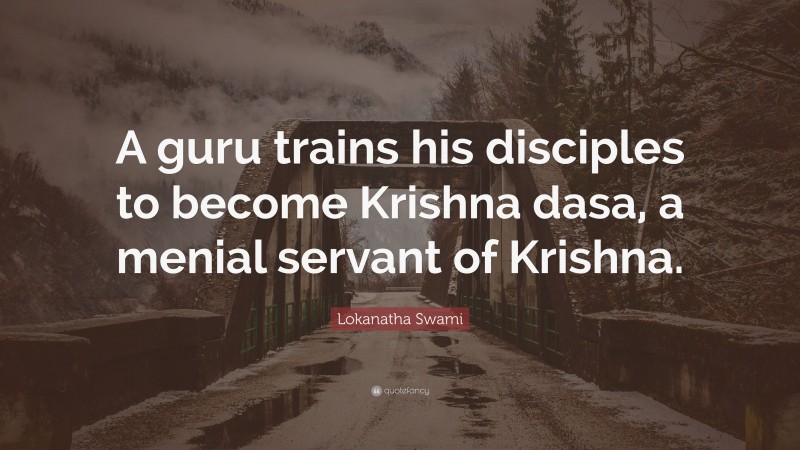 Lokanatha Swami Quote: “A guru trains his disciples to become Krishna dasa, a menial servant of Krishna.”