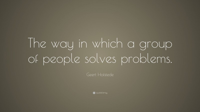 Geert Hofstede Quote: “The way in which a group of people solves problems.”