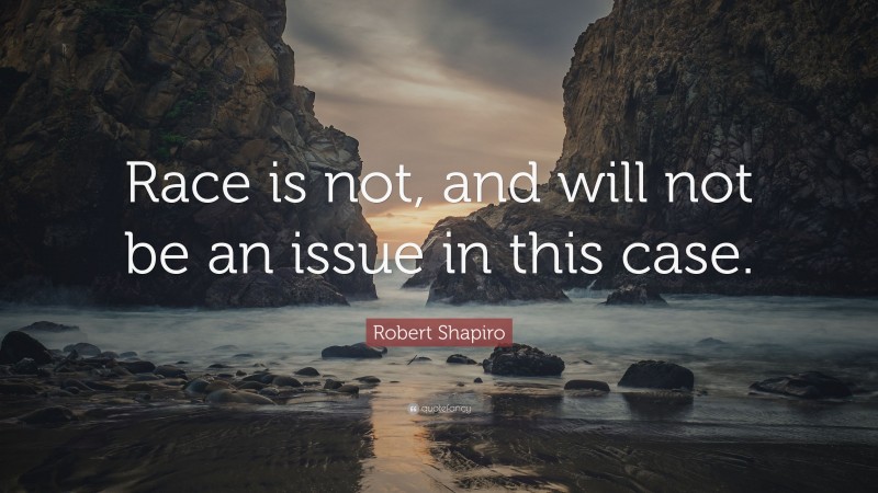Robert Shapiro Quote: “Race is not, and will not be an issue in this case.”