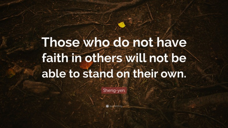 Sheng-yen Quote: “Those who do not have faith in others will not be able to stand on their own.”