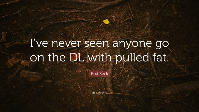 Rod Beck Quote: “I’ve never seen anyone go on the DL with pulled fat.”