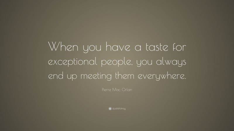 Pierre Mac Orlan Quote: “When you have a taste for exceptional people, you always end up meeting them everywhere.”