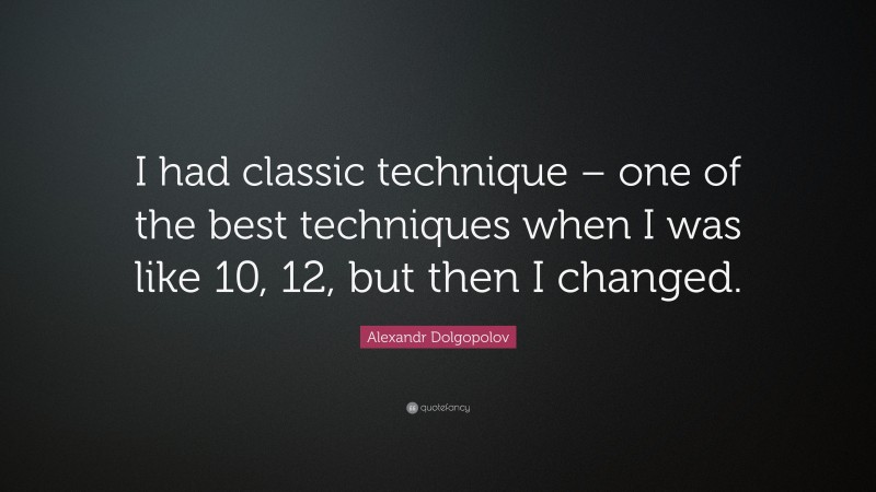 Alexandr Dolgopolov Quote: “I had classic technique – one of the best techniques when I was like 10, 12, but then I changed.”