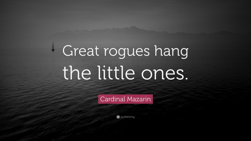 Cardinal Mazarin Quote: “Great rogues hang the little ones.”