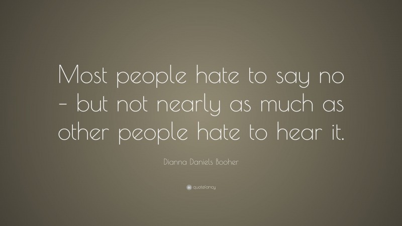 Dianna Daniels Booher Quote: “Most people hate to say no – but not nearly as much as other people hate to hear it.”