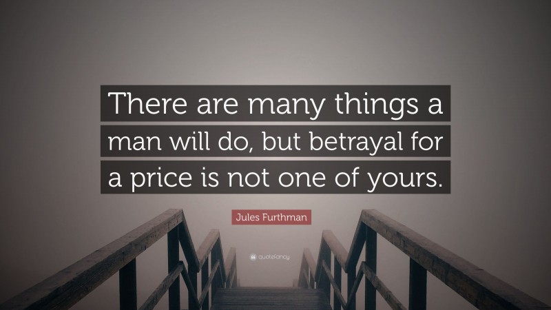 Jules Furthman Quote: “There are many things a man will do, but betrayal for a price is not one of yours.”