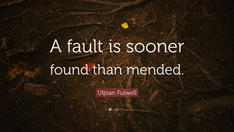 Ulpian Fulwell Quote: “A fault is sooner found than mended.”