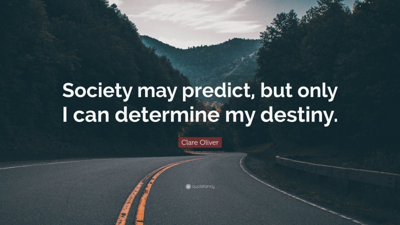Clare Oliver Quote: “Society may predict, but only I can determine my destiny.”