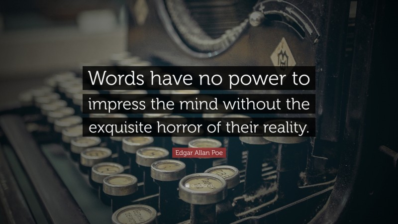 Edgar Allan Poe Quote: “Words have no power to impress the mind without the exquisite horror of their reality.”