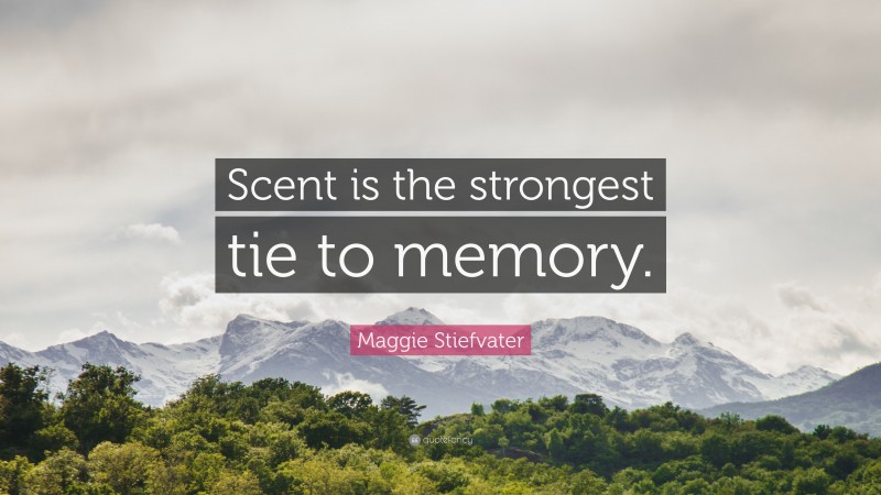 Maggie Stiefvater Quote: “Scent is the strongest tie to memory.”