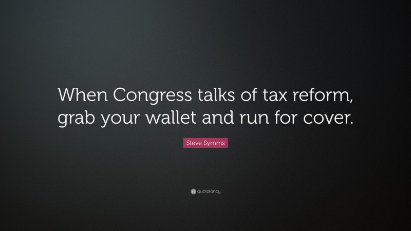 Steve Symms Quote: “When Congress talks of tax reform, grab your wallet and run for cover.”
