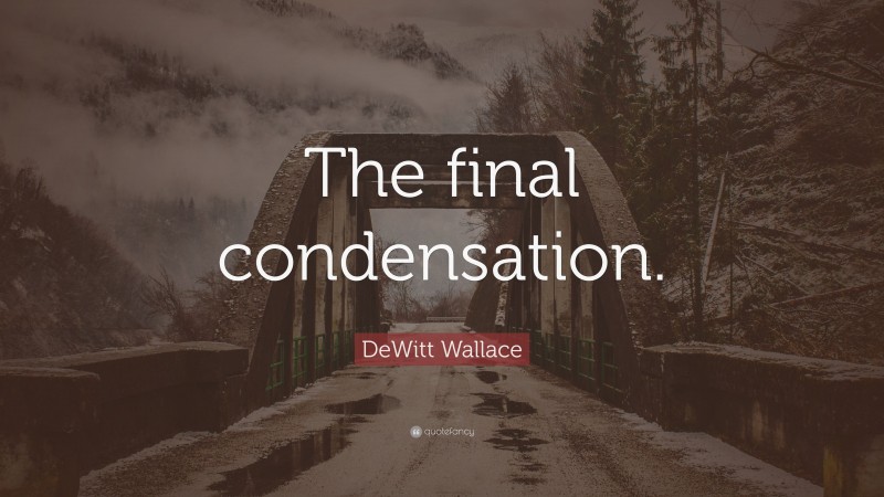DeWitt Wallace Quote: “The final condensation.”