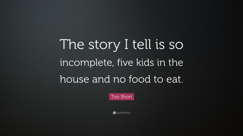 Too $hort Quote: “The story I tell is so incomplete, five kids in the house and no food to eat.”