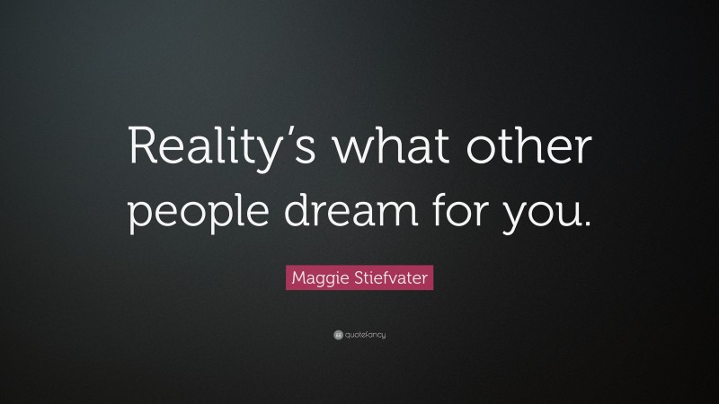 Maggie Stiefvater Quote: “Reality’s what other people dream for you.”