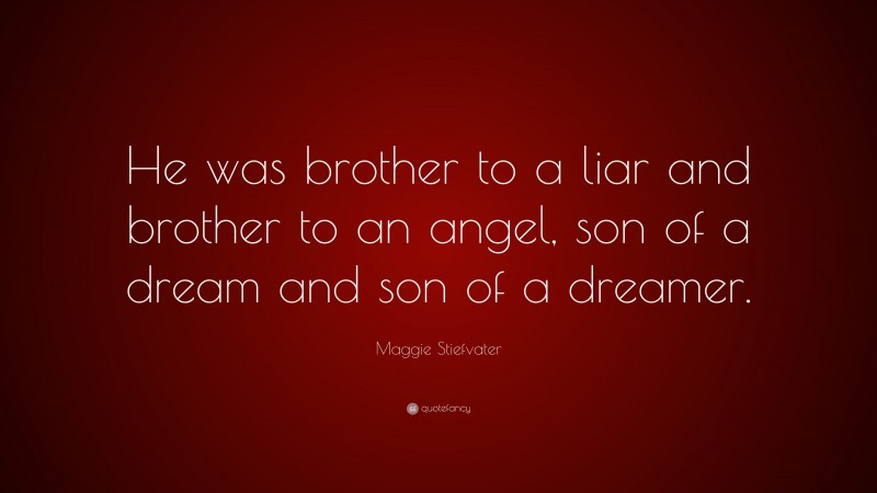 Maggie Stiefvater Quote: “He was brother to a liar and brother to an angel, son of a dream and son of a dreamer.”