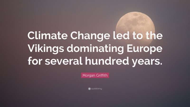 Morgan Griffith Quote: “Climate Change led to the Vikings dominating Europe for several hundred years.”
