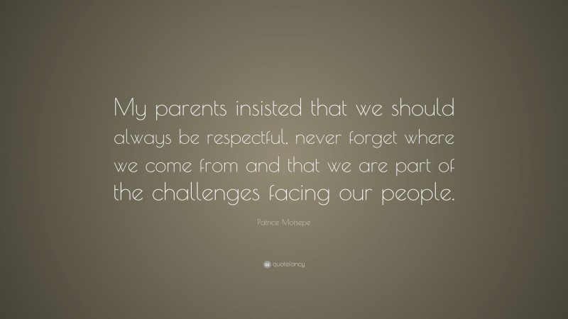 Patrice Motsepe Quote: “My parents insisted that we should always be respectful, never forget where we come from and that we are part of the challenges facing our people.”