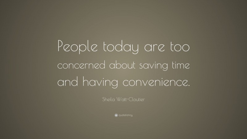 Sheila Watt-Cloutier Quote: “People today are too concerned about saving time and having convenience.”