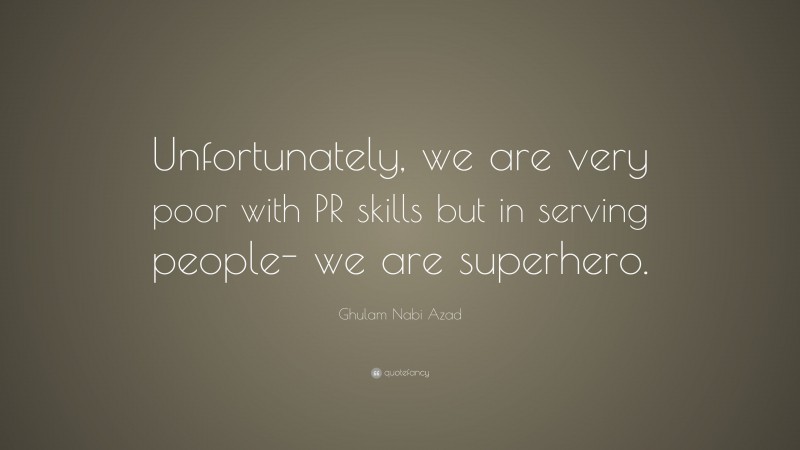 Ghulam Nabi Azad Quote: “Unfortunately, we are very poor with PR skills but in serving people- we are superhero.”