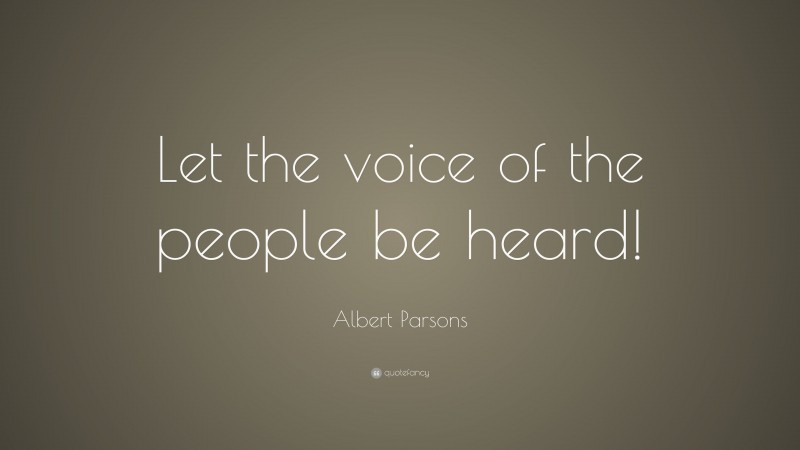 Albert Parsons Quote: “Let the voice of the people be heard!”