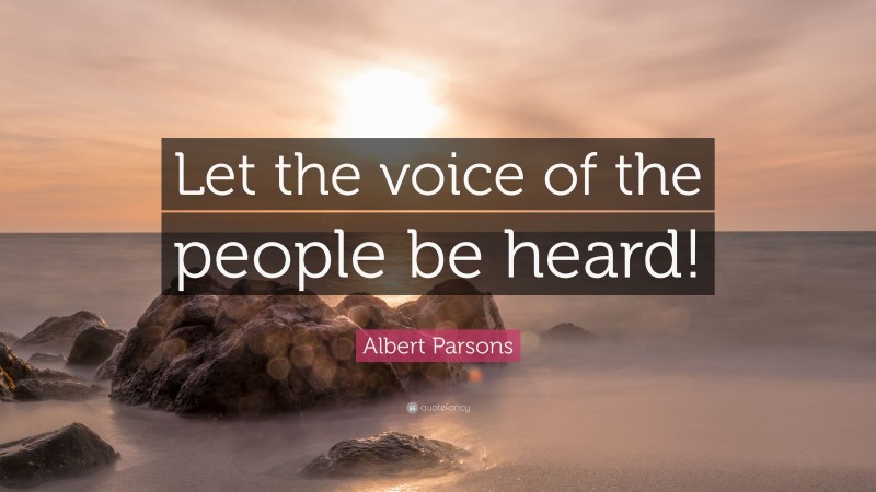Albert Parsons Quote: “Let the voice of the people be heard!”