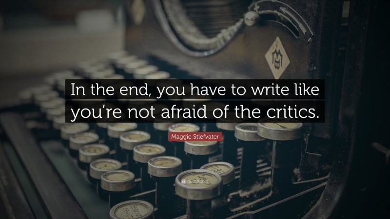 Maggie Stiefvater Quote: “In the end, you have to write like you’re not afraid of the critics.”