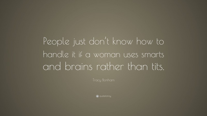 Tracy Bonham Quote: “People just don’t know how to handle it if a woman uses smarts and brains rather than tits.”
