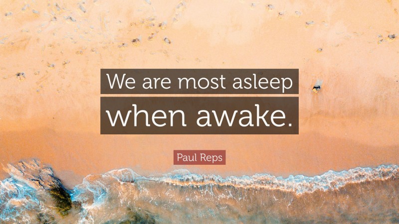Paul Reps Quote: “We are most asleep when awake.”