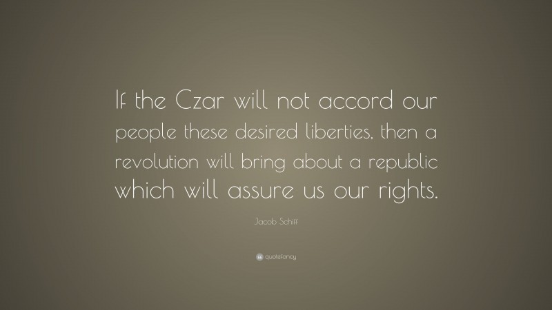 Jacob Schiff Quote: “If the Czar will not accord our people these desired liberties, then a revolution will bring about a republic which will assure us our rights.”