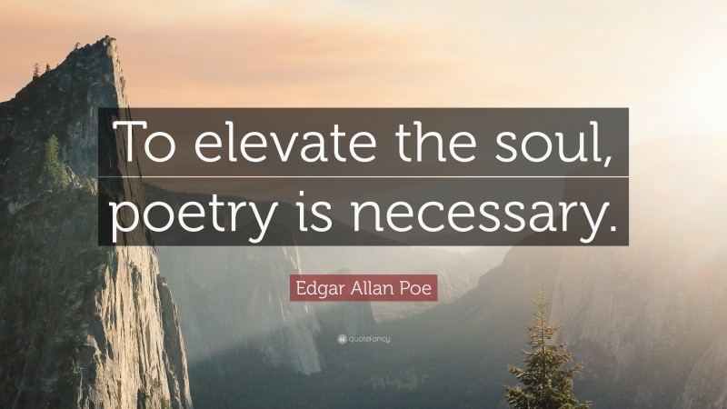 Edgar Allan Poe Quote: “To elevate the soul, poetry is necessary.”