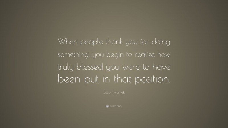 Jason Varitek Quote: “When people thank you for doing something, you begin to realize how truly blessed you were to have been put in that position.”