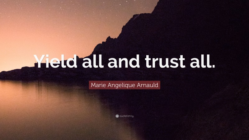 Marie Angelique Arnauld Quote: “Yield all and trust all.”