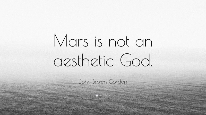 John Brown Gordon Quote: “Mars is not an aesthetic God.”